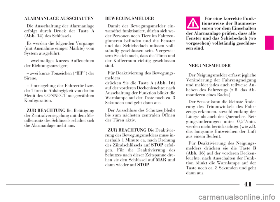 Lancia Thesis 2007  Betriebsanleitung (in German) 41
ALARMANLAGE AUSSCHALTEN
Die Ausschaltung der Alarmanlage
erfolgt durch Druck der Taste A
(Abb. 14) des Schlüssels. 
Es werden die folgenden Vorgänge
(mit Ausnahme einiger Märkte) vom
System ausg
