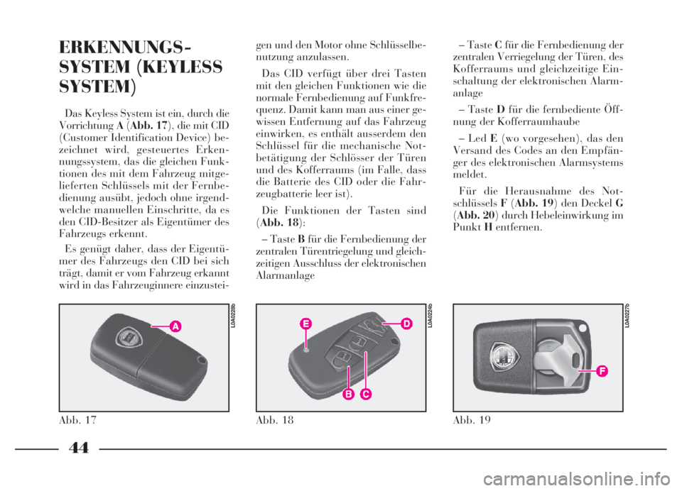 Lancia Thesis 2006  Betriebsanleitung (in German) 44
ERKENNUNGS-
SYSTEM (KEYLESS
SYSTEM)
Das Keyless System ist ein, durch die
VorrichtungA(Abb. 17), die mit CID
(Customer Identification Device) be-
zeichnet wird, gesteuertes Erken-
nungssystem, das 