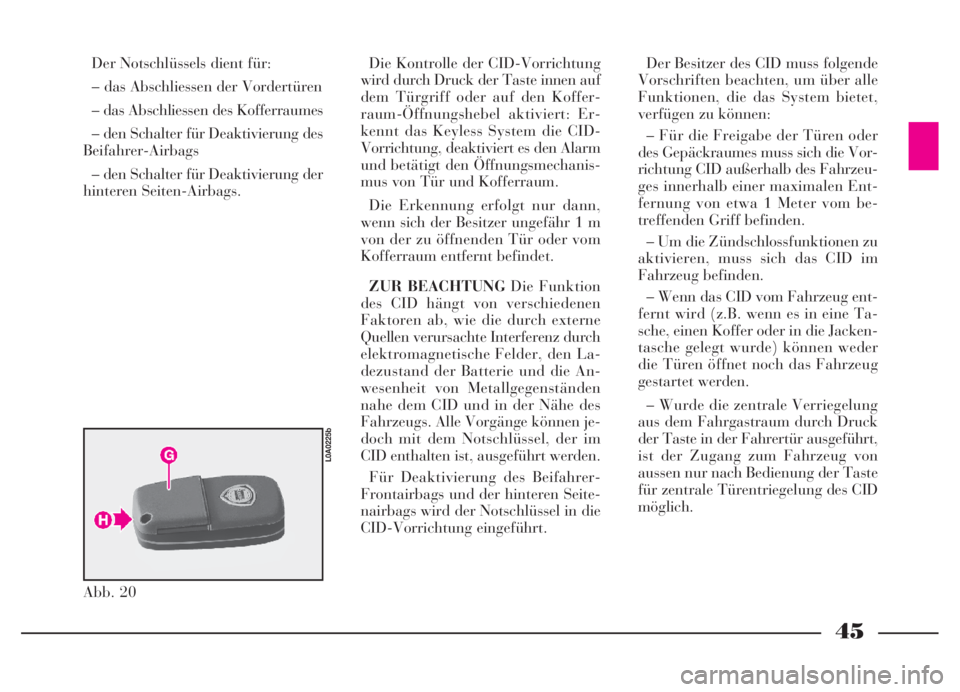 Lancia Thesis 2006  Betriebsanleitung (in German) 45
Der Notschlüssels dient für:
– das Abschliessen der Vordertüren
– das Abschliessen des Kofferraumes
– den Schalter für Deaktivierung des
Beifahrer-Airbags
– den Schalter für Deaktivier