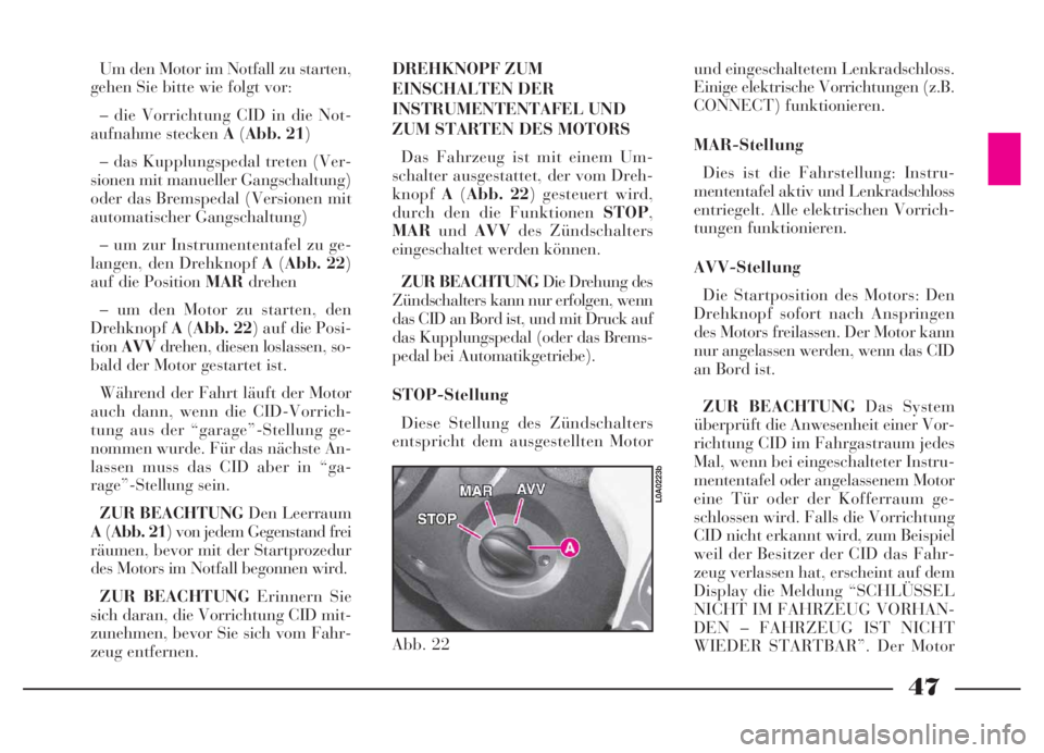 Lancia Thesis 2006  Betriebsanleitung (in German) 47
Um den Motor im Notfall zu starten,
gehen Sie bitte wie folgt vor:
– die Vorrichtung CID in die Not-
aufnahme stecken A(Abb. 21)
– das Kupplungspedal treten (Ver-
sionen mit manueller Gangschal