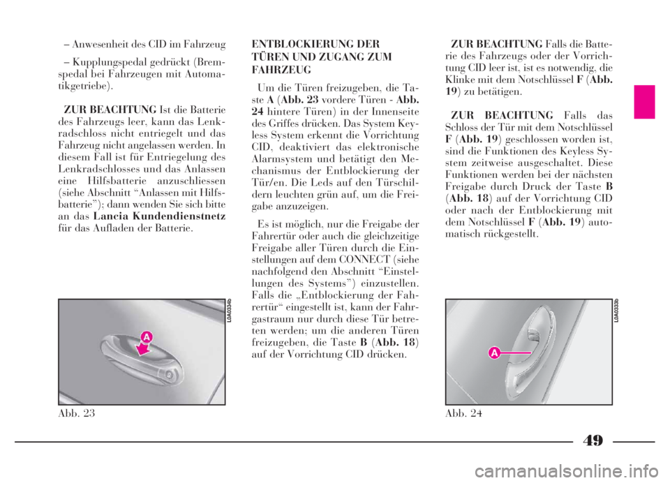 Lancia Thesis 2006  Betriebsanleitung (in German) 49
– Anwesenheit des CID im Fahrzeug
– Kupplungspedal gedrückt (Brem-
spedal bei Fahrzeugen mit Automa-
tikgetriebe).
ZUR BEACHTUNGIst die Batterie
des Fahrzeugs leer, kann das Lenk-
radschloss n