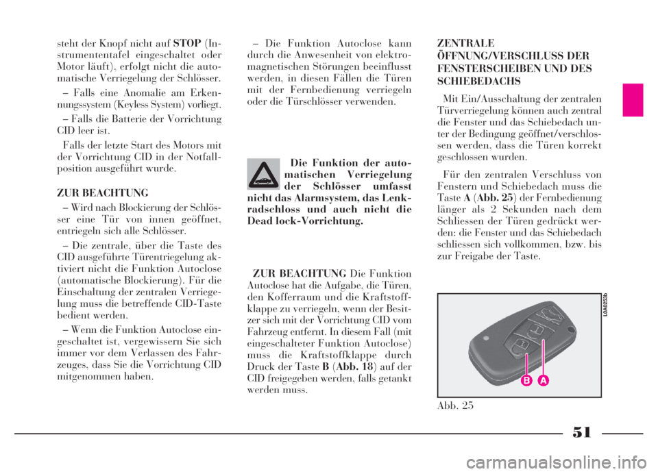 Lancia Thesis 2007  Betriebsanleitung (in German) 51
Die Funktion der auto-
matischen Verriegelung
der Schlösser umfasst
nicht das Alarmsystem, das Lenk-
radschloss und auch nicht die
Dead lock-Vorrichtung. steht der Knopf nicht auf STOP(In-
strumen