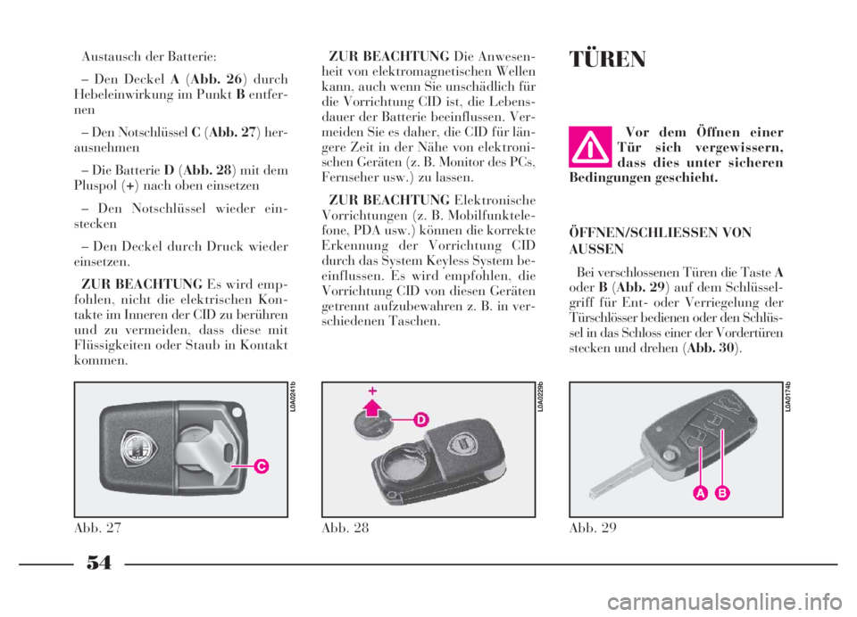Lancia Thesis 2007  Betriebsanleitung (in German) 54
TÜREN
Abb. 29
L0A0174b
Vor dem Öffnen einer
Tür sich vergewissern,
dass dies unter sicheren
Bedingungen geschieht.
ÖFFNEN/SCHLIESSEN VON
AUSSEN
Bei verschlossenen Türen die Taste A
oderB(Abb. 
