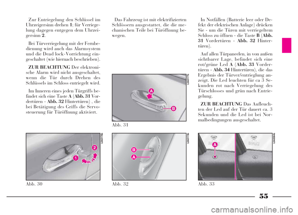 Lancia Thesis 2007  Betriebsanleitung (in German) 55
Zur Entriegelung den Schlüssel im
Uhrzeigersinn drehen 1; für Verriege-
lung dagegen entgegen dem Uhrzei-
gersinn2.
Bei Türverriegelung mit der Fernbe-
dienung wird auch das Alarmsystem
und die 