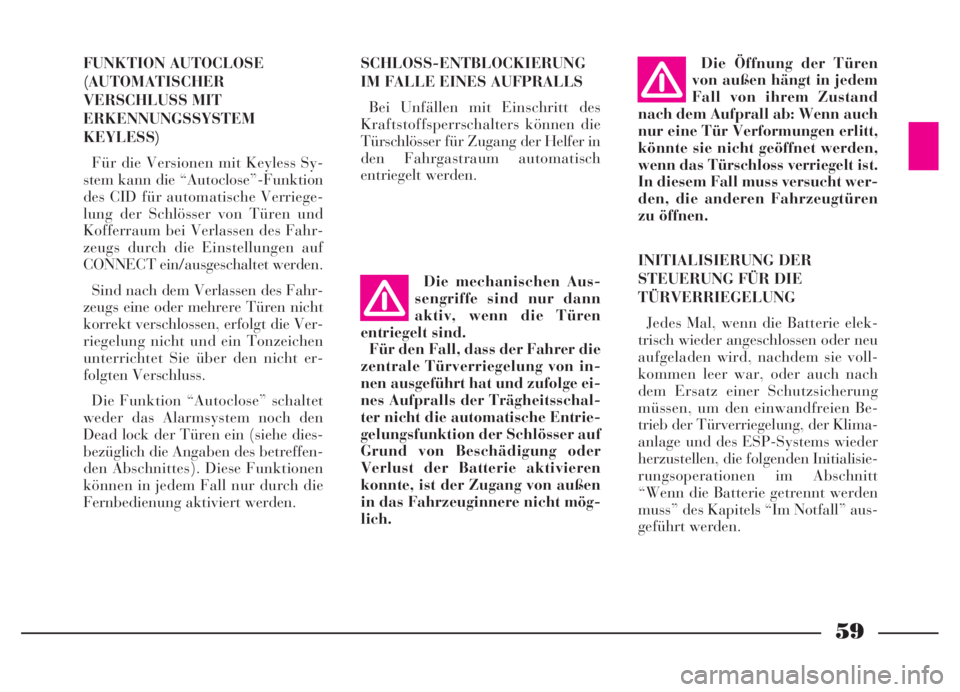 Lancia Thesis 2006  Betriebsanleitung (in German) 59
FUNKTION AUTOCLOSE
(AUTOMATISCHER
VERSCHLUSS MIT
ERKENNUNGSSYSTEM
KEYLESS)
Für die Versionen mit Keyless Sy-
stem kann die “Autoclose”-Funktion
des CID für automatische Verriege-
lung der Sch