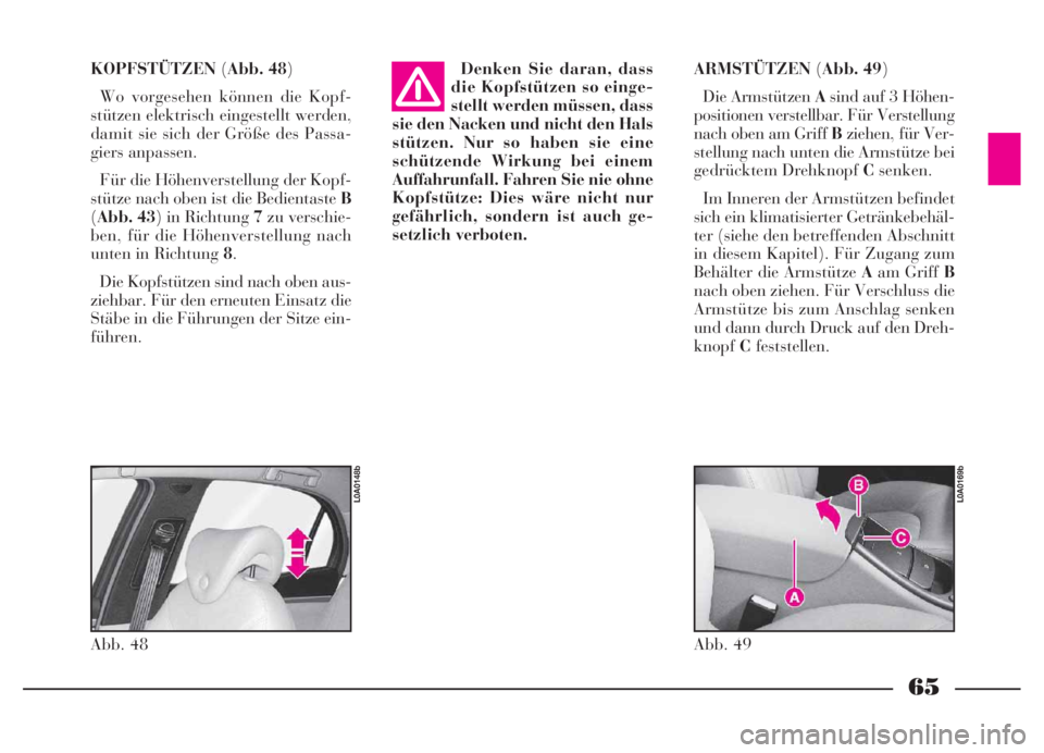 Lancia Thesis 2007  Betriebsanleitung (in German) 65
Denken Sie daran, dass
die Kopfstützen so einge-
stellt werden müssen, dass
sie den Nacken und nicht den Hals
stützen. Nur so haben sie eine
schützende Wirkung bei einem
Auffahrunfall. Fahren S