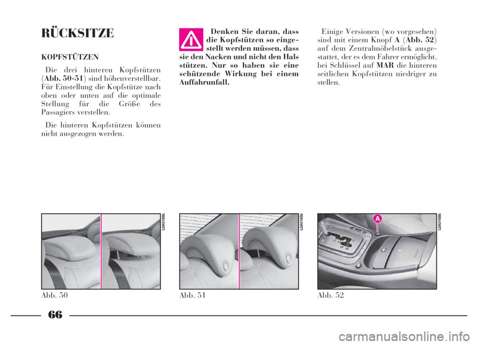 Lancia Thesis 2007  Betriebsanleitung (in German) 66
RÜCKSITZE
KOPFSTÜTZEN
Die drei hinteren Kopfstützen
(Abb. 50-51) sind höhenverstellbar.
Für Einstellung die Kopfstütze nach
oben oder unten auf die optimale
Stellung für die Größe des
Pass