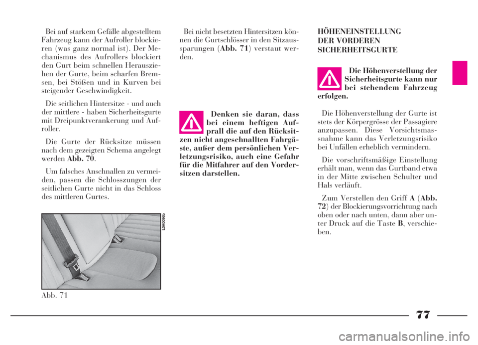 Lancia Thesis 2007  Betriebsanleitung (in German) 77
Bei auf starkem Gefälle abgestelltem
Fahrzeug kann der Aufroller blockie-
ren (was ganz normal ist). Der Me-
chanismus des Aufrollers blockiert
den Gurt beim schnellen Herauszie-
hen der Gurte, be