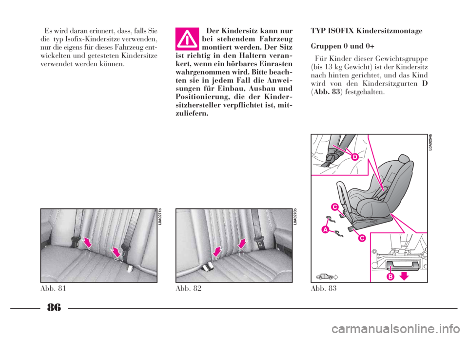 Lancia Thesis 2006  Betriebsanleitung (in German) 86
Es wird daran erinnert, dass, falls Sie
die typ Isofix-Kindersitze verwenden,
nur die eigens für dieses Fahrzeug ent-
wickelten und getesteten Kindersitze
verwendet werden können.Der Kindersitz k