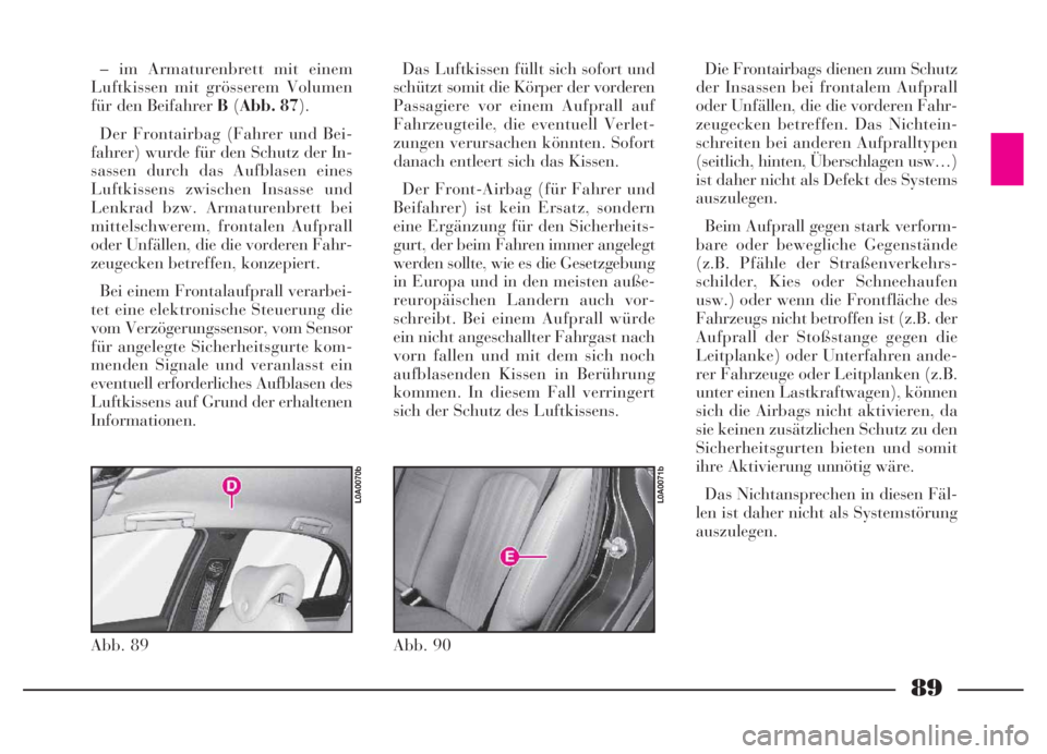 Lancia Thesis 2007  Betriebsanleitung (in German) 89
– im Armaturenbrett mit einem
Luftkissen mit grösserem Volumen
für den Beifahrer B(Abb. 87).
Der Frontairbag (Fahrer und Bei-
fahrer) wurde für den Schutz der In-
sassen durch das Aufblasen ei