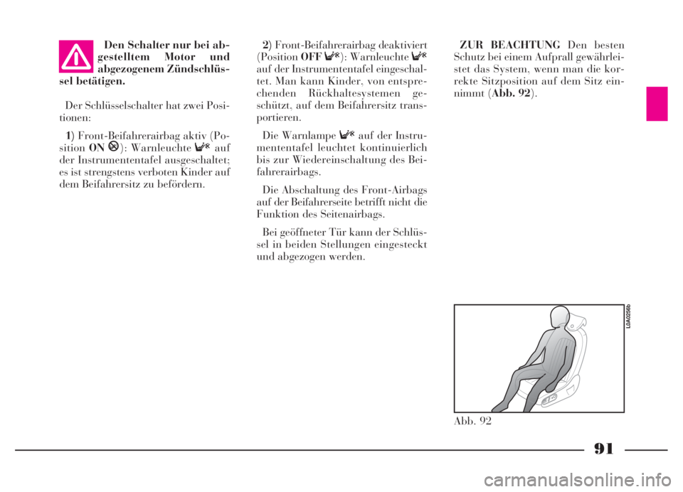 Lancia Thesis 2007  Betriebsanleitung (in German) 91
Den Schalter nur bei ab-
gestelltem Motor und 
abgezogenem Zündschlüs-
sel betätigen.
Der Schlüsselschalter hat zwei Posi-
tionen:
1)Front-Beifahrerairbag aktiv (Po-
sitionON
P): Warnleuchte Fa