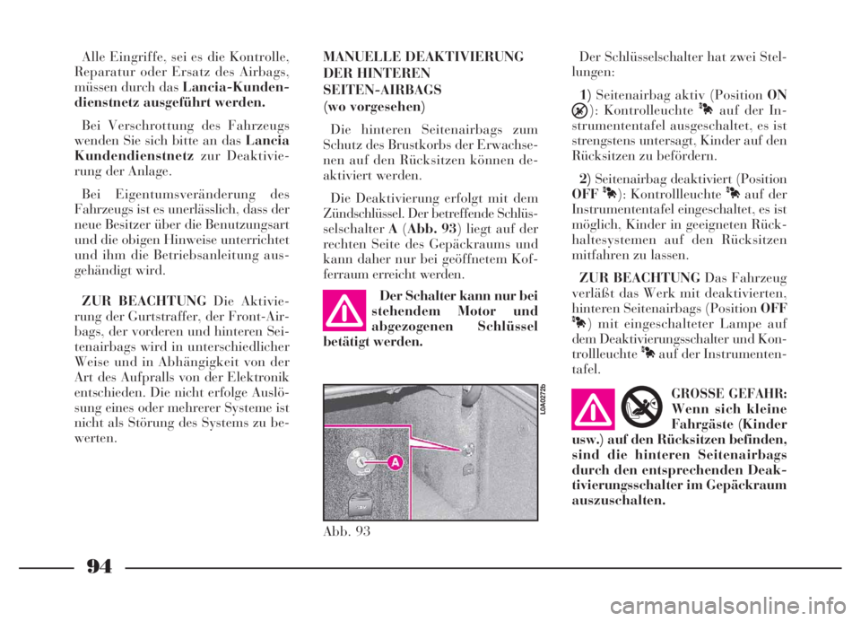 Lancia Thesis 2007  Betriebsanleitung (in German) 94
Abb. 93
L0A0272b
Alle Eingriffe, sei es die Kontrolle,
Reparatur oder Ersatz des Airbags,
müssen durch das Lancia-Kunden-
dienstnetz ausgeführt werden.
Bei Verschrottung des Fahrzeugs
wenden Sie 