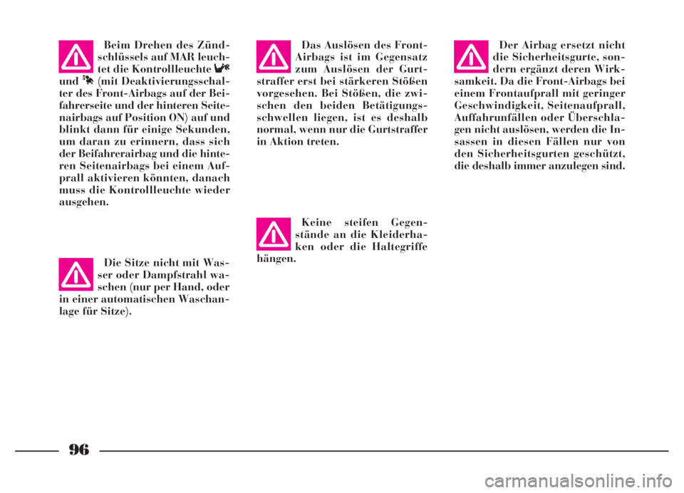 Lancia Thesis 2007  Betriebsanleitung (in German) 96
Keine steifen Gegen-
stände an die Kleiderha-
ken oder die Haltegriffe
hängen.Der Airbag ersetzt nicht
die Sicherheitsgurte, son-
dern ergänzt deren Wirk-
samkeit. Da die Front-Airbags bei
einem