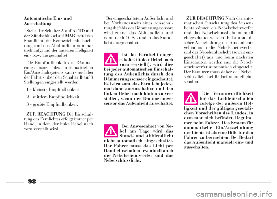 Lancia Thesis 2007  Betriebsanleitung (in German) 98
Automatische Ein- und
Ausschaltung
Steht der Schalter AaufAUTOund
der Zündschlüssel auf MAR, wird das
Standlicht, die Kennzeichenbeleuch-
tung und das Abblindlicht automa-
tisch aufgrund der äus