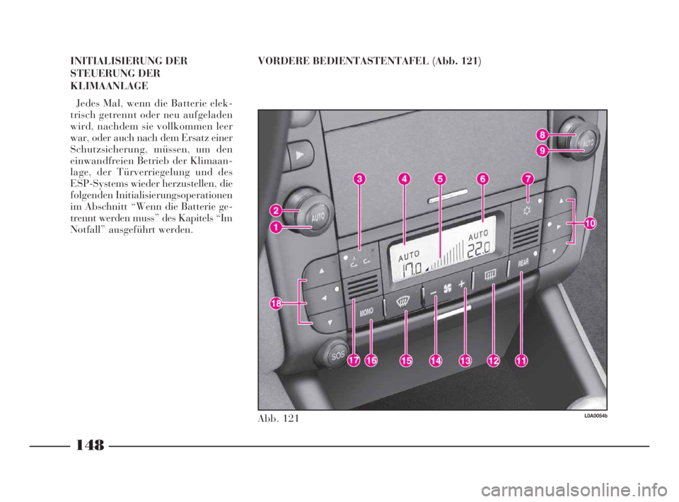 Lancia Thesis 2008 Betriebsanleitung (in German) 148
VORDERE BEDIENTASTENTAFEL (Abb. 121)
Abb. 121L0A0054b
INITIALISIERUNG DER
STEUERUNG DER
KLIMAANLAGE
Jedes Mal, wenn die Batterie elek-
trisch getrennt oder neu aufgeladen
wird, nachdem sie vollkom Lancia Thesis 2008 Betriebsanleitung (in German) 148
VORDERE BEDIENTASTENTAFEL (Abb. 121)
Abb. 121L0A0054b
INITIALISIERUNG DER
STEUERUNG DER
KLIMAANLAGE
Jedes Mal, wenn die Batterie elek-
trisch getrennt oder neu aufgeladen
wird, nachdem sie vollkom