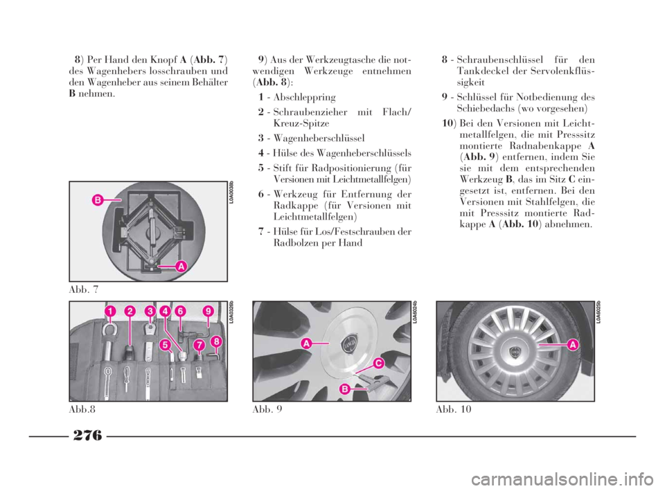 Lancia Thesis 2008 Betriebsanleitung (in German) 276
8) Per Hand den Knopf A(Abb. 7)
des Wagenhebers losschrauben und
den Wagenheber aus seinem Behälter
Bnehmen.9) Aus der Werkzeugtasche die not-
wendigen Werkzeuge entnehmen
(Abb. 8):
1- Abschleppr Lancia Thesis 2008 Betriebsanleitung (in German) 276
8) Per Hand den Knopf A(Abb. 7)
des Wagenhebers losschrauben und
den Wagenheber aus seinem Behälter
Bnehmen.9) Aus der Werkzeugtasche die not-
wendigen Werkzeuge entnehmen
(Abb. 8):
1- Abschleppr