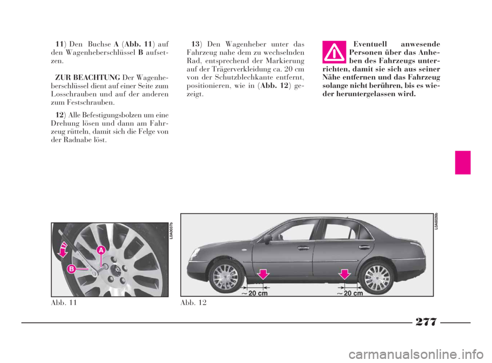 Lancia Thesis 2008 Betriebsanleitung (in German) 277
13) Den Wagenheber unter das
Fahrzeug nahe dem zu wechselnden
Rad, entsprechend der Markierung
auf der Trägerverkleidung ca. 20 cm
von der Schutzblechkante entfernt,
positionieren, wie in (Abb. 1 Lancia Thesis 2008 Betriebsanleitung (in German) 277
13) Den Wagenheber unter das
Fahrzeug nahe dem zu wechselnden
Rad, entsprechend der Markierung
auf der Trägerverkleidung ca. 20 cm
von der Schutzblechkante entfernt,
positionieren, wie in (Abb. 1