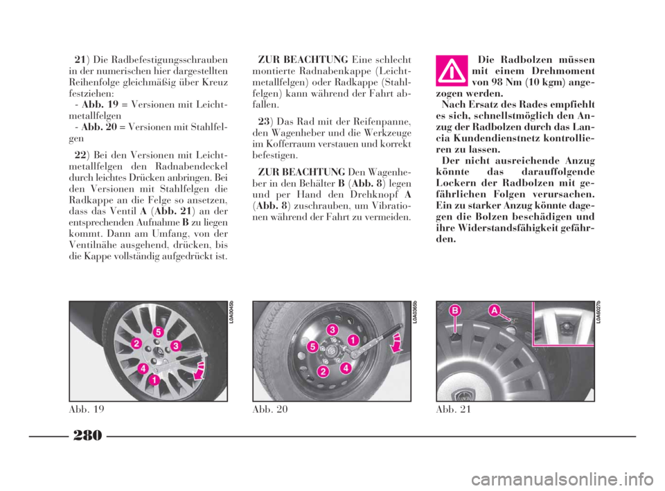 Lancia Thesis 2008 Betriebsanleitung (in German) 280
Die Radbolzen müssen
mit einem Drehmoment
von 98 Nm (10 kgm) ange-
zogen werden.
Nach Ersatz des Rades empfiehlt
es sich, schnellstmöglich den An-
zug der Radbolzen durch das Lan-
cia Kundendien Lancia Thesis 2008 Betriebsanleitung (in German) 280
Die Radbolzen müssen
mit einem Drehmoment
von 98 Nm (10 kgm) ange-
zogen werden.
Nach Ersatz des Rades empfiehlt
es sich, schnellstmöglich den An-
zug der Radbolzen durch das Lan-
cia Kundendien