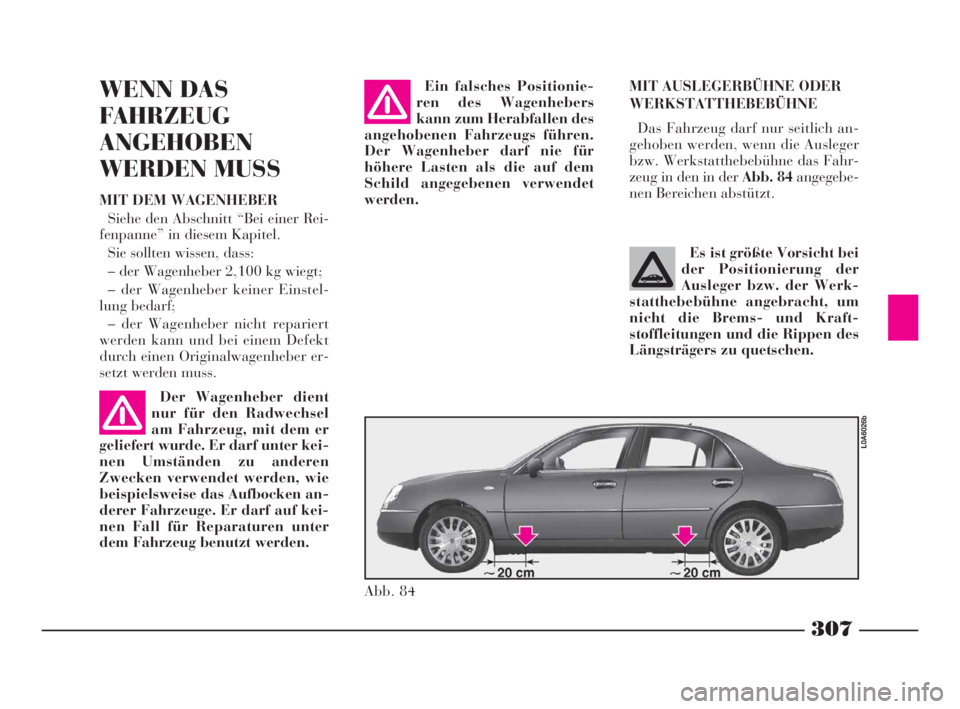 Lancia Thesis 2008 Betriebsanleitung (in German) 307
MIT AUSLEGERBÜHNE ODER
WERKSTATTHEBEBÜHNE
Das Fahrzeug darf nur seitlich an-
gehoben werden, wenn die Ausleger
bzw. Werkstatthebebühne das Fahr-
zeug in den in der Abb. 84angegebe-
nen Bereiche Lancia Thesis 2008 Betriebsanleitung (in German) 307
MIT AUSLEGERBÜHNE ODER
WERKSTATTHEBEBÜHNE
Das Fahrzeug darf nur seitlich an-
gehoben werden, wenn die Ausleger
bzw. Werkstatthebebühne das Fahr-
zeug in den in der Abb. 84angegebe-
nen Bereiche