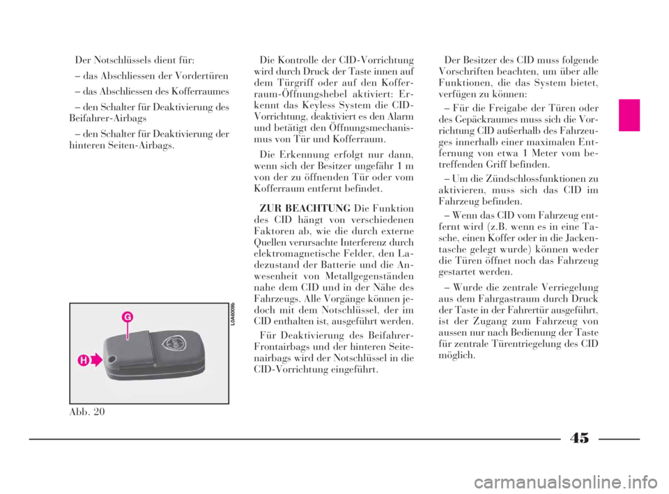 Lancia Thesis 2009  Betriebsanleitung (in German) 45
Der Notschlüssels dient für:
– das Abschliessen der Vordertüren
– das Abschliessen des Kofferraumes
– den Schalter für Deaktivierung des
Beifahrer-Airbags
– den Schalter für Deaktivier