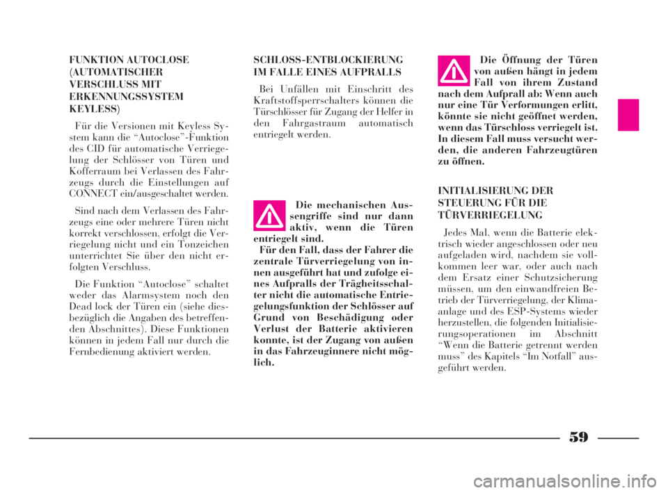 Lancia Thesis 2008  Betriebsanleitung (in German) 59
FUNKTION AUTOCLOSE
(AUTOMATISCHER
VERSCHLUSS MIT
ERKENNUNGSSYSTEM
KEYLESS)
Für die Versionen mit Keyless Sy-
stem kann die “Autoclose”-Funktion
des CID für automatische Verriege-
lung der Sch