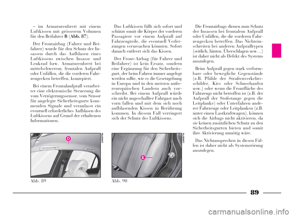 Lancia Thesis 2009  Betriebsanleitung (in German) 89
– im Armaturenbrett mit einem
Luftkissen mit grösserem Volumen
für den Beifahrer B(Abb. 87).
Der Frontairbag (Fahrer und Bei-
fahrer) wurde für den Schutz der In-
sassen durch das Aufblasen ei