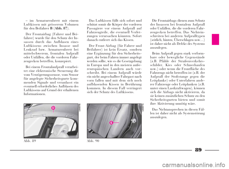 Lancia Thesis 2008 Betriebsanleitung (in German) 89
– im Armaturenbrett mit einem
Luftkissen mit grösserem Volumen
für den Beifahrer B(Abb. 87).
Der Frontairbag (Fahrer und Bei-
fahrer) wurde für den Schutz der In-
sassen durch das Aufblasen ei Lancia Thesis 2008 Betriebsanleitung (in German) 89
– im Armaturenbrett mit einem
Luftkissen mit grösserem Volumen
für den Beifahrer B(Abb. 87).
Der Frontairbag (Fahrer und Bei-
fahrer) wurde für den Schutz der In-
sassen durch das Aufblasen ei