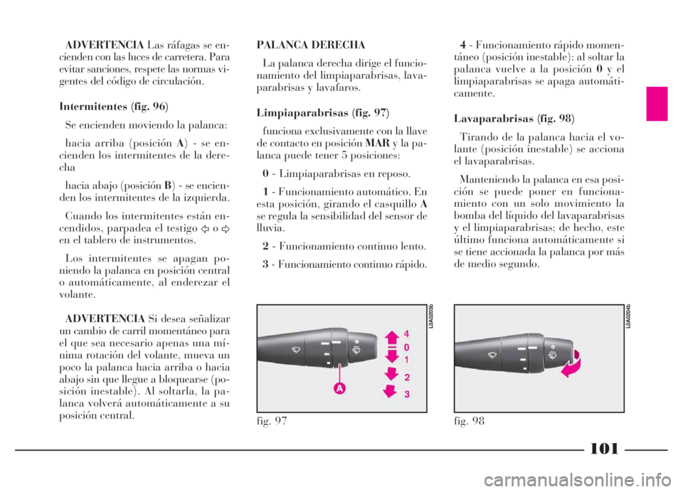 Lancia Thesis 2006  Manual de Empleo y Cuidado (in Spanish) 101
ADVERTENCIALas ráfagas se en-
cienden con las luces de carretera. Para
evitar sanciones, respete las normas vi-
gentes del código de circulación.
Intermitentes (fig. 96)
Se encienden moviendo l