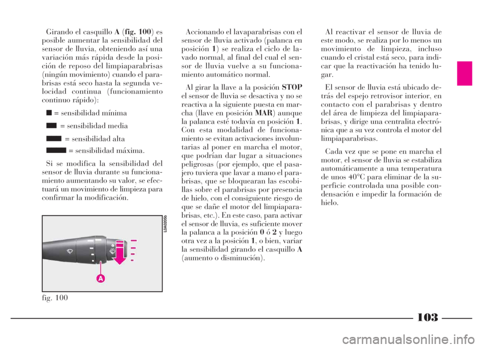 Lancia Thesis 2006  Manual de Empleo y Cuidado (in Spanish) 103
Accionando el lavaparabrisas con el
sensor de lluvia activado (palanca en
posición1) se realiza el ciclo de la-
vado normal, al final del cual el sen-
sor de lluvia vuelve a su funciona-
miento a