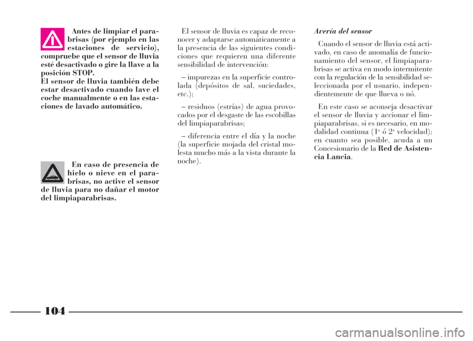 Lancia Thesis 2006  Manual de Empleo y Cuidado (in Spanish) 104
Avería del sensor
Cuando el sensor de lluvia está acti-
vado, en caso de anomalía de funcio-
namiento del sensor, el limpiapara-
brisas se activa en modo intermitente
con la regulación de la s