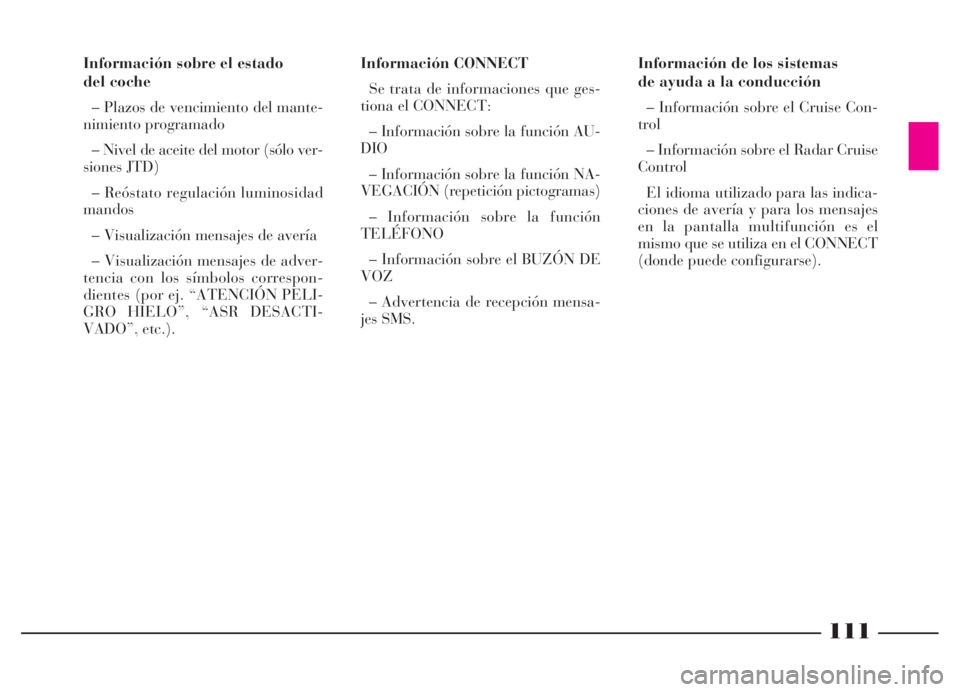 Lancia Thesis 2007  Manual de Empleo y Cuidado (in Spanish) 111
Información de los sistemas
de ayuda a la conducción
– Información sobre el Cruise Con-
trol
– Información sobre el Radar Cruise
Control
El idioma utilizado para las indica-
ciones de aver