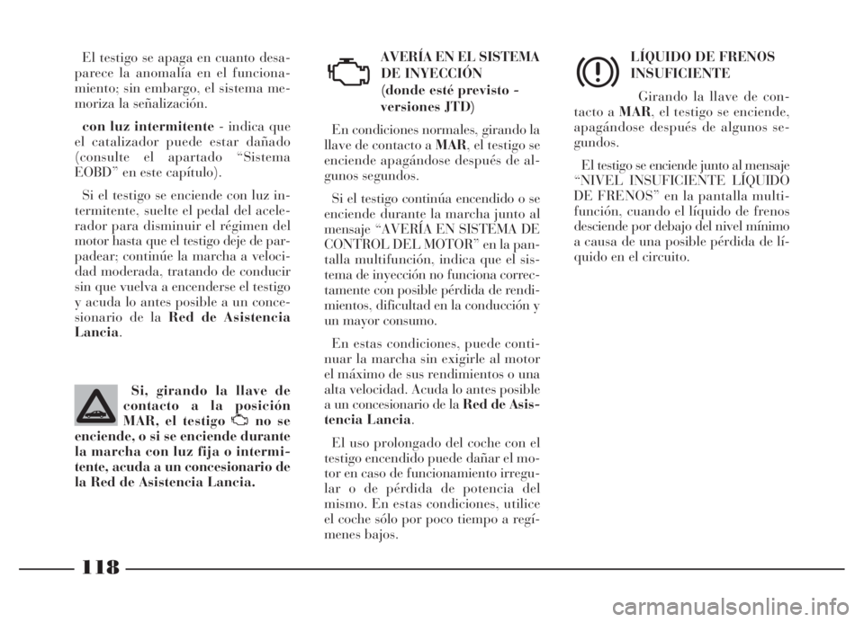 Lancia Thesis 2006 Manual de Empleo y Cuidado (in Spanish) 118
AVERÍA EN EL SISTEMA
DE INYECCIÓN
(donde esté previsto -
versiones JTD)
En condiciones normales, girando la
llave de contacto a MAR, el testigo se
enciende apagándose después de al-
gunos seg Lancia Thesis 2006 Manual de Empleo y Cuidado (in Spanish) 118
AVERÍA EN EL SISTEMA
DE INYECCIÓN
(donde esté previsto -
versiones JTD)
En condiciones normales, girando la
llave de contacto a MAR, el testigo se
enciende apagándose después de al-
gunos seg