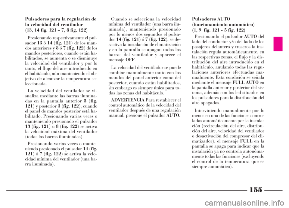 Lancia Thesis 2006 Manual de Empleo y Cuidado (in Spanish) 155
Pulsadores para la regulación de
la velocidad del ventilador
(13, 14 fig. 121 – 7, 8 fig. 122)
Presionando respectivamente el pul-
sador13ó14(fig. 121) de los man-
dos anteriores y 8ó7(fig. 1 Lancia Thesis 2006 Manual de Empleo y Cuidado (in Spanish) 155
Pulsadores para la regulación de
la velocidad del ventilador
(13, 14 fig. 121 – 7, 8 fig. 122)
Presionando respectivamente el pul-
sador13ó14(fig. 121) de los man-
dos anteriores y 8ó7(fig. 1
