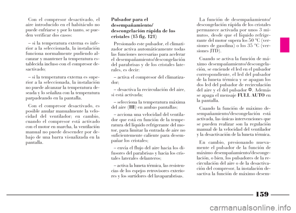 Lancia Thesis 2006 Manual de Empleo y Cuidado (in Spanish) 159
Con el compresor desactivado, el
aire introducido en el habitáculo no
puede enfriarse y por lo tanto, se pue-
den verificar dos casos:
– si la temperatura externa es infe-
rior a la seleccionad Lancia Thesis 2006 Manual de Empleo y Cuidado (in Spanish) 159
Con el compresor desactivado, el
aire introducido en el habitáculo no
puede enfriarse y por lo tanto, se pue-
den verificar dos casos:
– si la temperatura externa es infe-
rior a la seleccionad