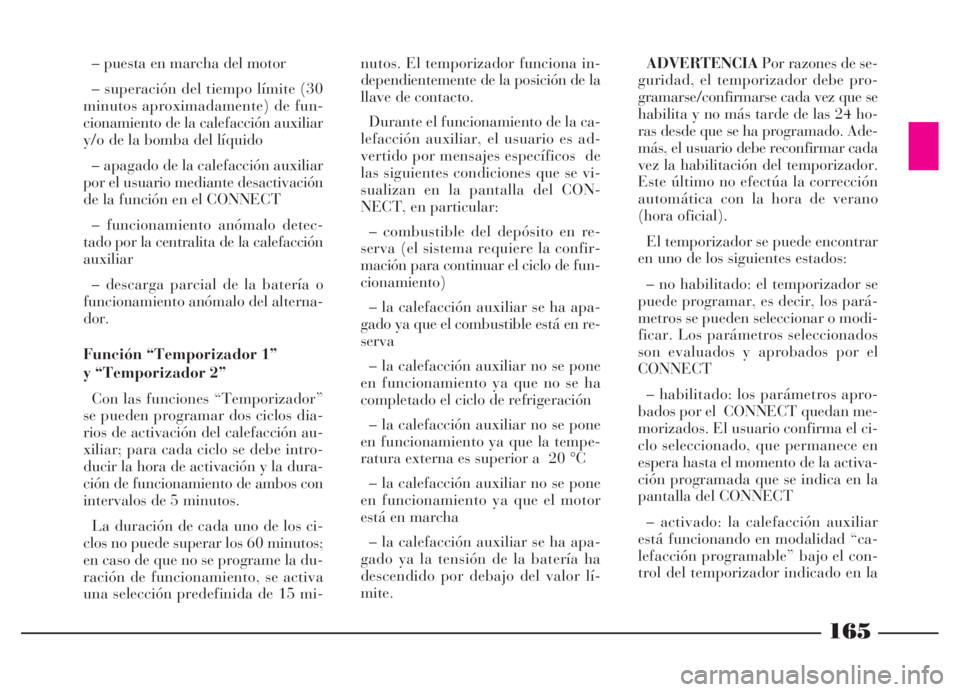 Lancia Thesis 2007  Manual de Empleo y Cuidado (in Spanish) 165
– puesta en marcha del motor
– superación del tiempo límite (30
minutos aproximadamente) de fun-
cionamiento de la calefacción auxiliar
y/o de la bomba del líquido
– apagado de la calefa