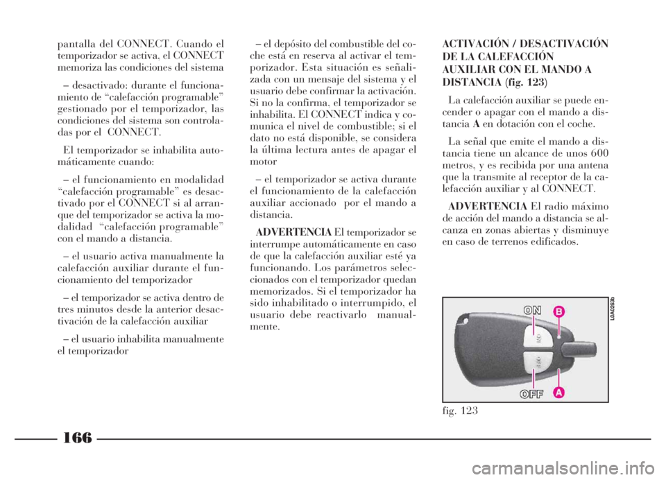 Lancia Thesis 2007  Manual de Empleo y Cuidado (in Spanish) 166
pantalla del CONNECT. Cuando el
temporizador se activa, el CONNECT
memoriza las condiciones del sistema
– desactivado: durante el funciona-
miento de “calefacción programable”
gestionado po