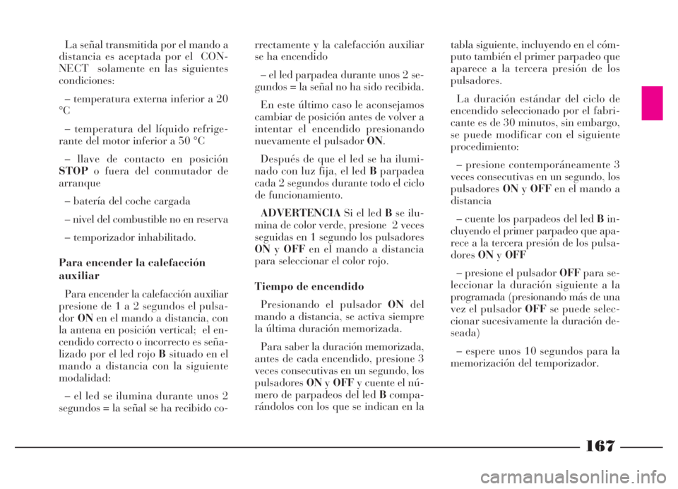 Lancia Thesis 2007  Manual de Empleo y Cuidado (in Spanish) 167
La señal transmitida por el mando a
distancia es aceptada por el  CON-
NECT  solamente en las siguientes
condiciones:
– temperatura externa inferior a 20
°C
– temperatura del líquido refrig