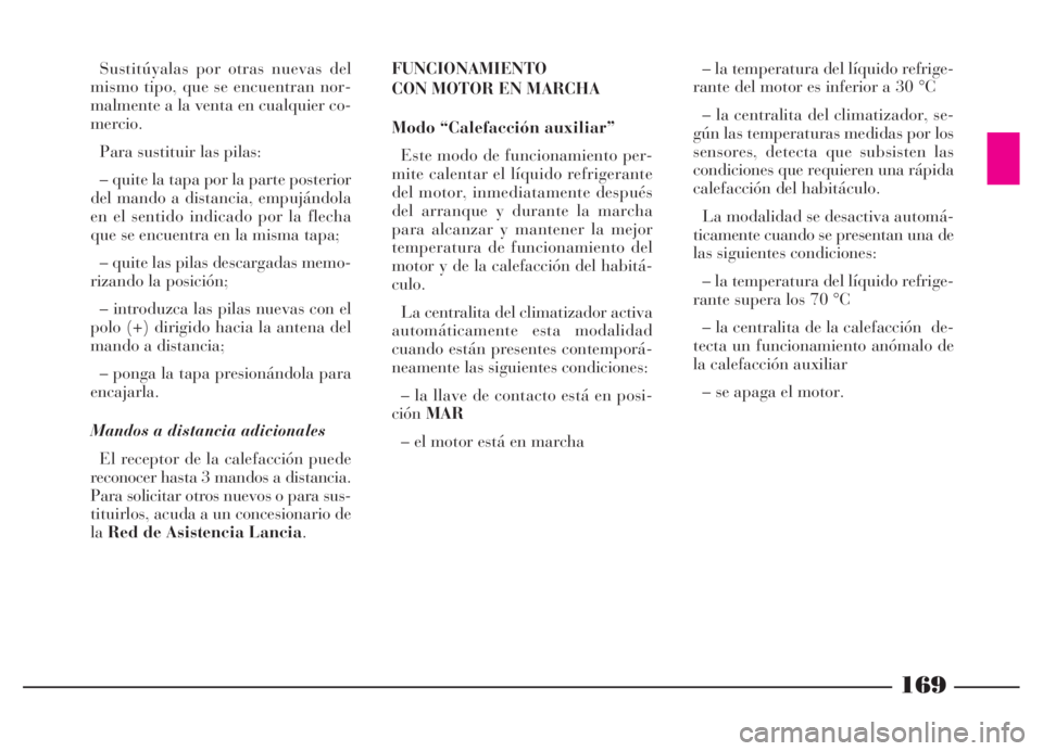Lancia Thesis 2007  Manual de Empleo y Cuidado (in Spanish) 169
FUNCIONAMIENTO
CON MOTOR EN MARCHA
Modo “Calefacción auxiliar”
Este modo de funcionamiento per-
mite calentar el líquido refrigerante
del motor, inmediatamente después
del arranque y durant