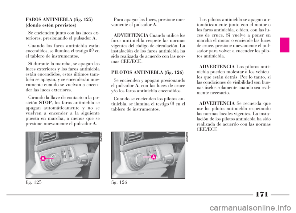 Lancia Thesis 2006 Manual de Empleo y Cuidado (in Spanish) 171
FAROS ANTINIEBLA (fig. 125)
(donde estén previstos)
Se encienden junto con las luces ex-
teriores, presionando el pulsador A.
Cuando los faros antiniebla están
encendidos, se ilumina el testigo Lancia Thesis 2006 Manual de Empleo y Cuidado (in Spanish) 171
FAROS ANTINIEBLA (fig. 125)
(donde estén previstos)
Se encienden junto con las luces ex-
teriores, presionando el pulsador A.
Cuando los faros antiniebla están
encendidos, se ilumina el testigo