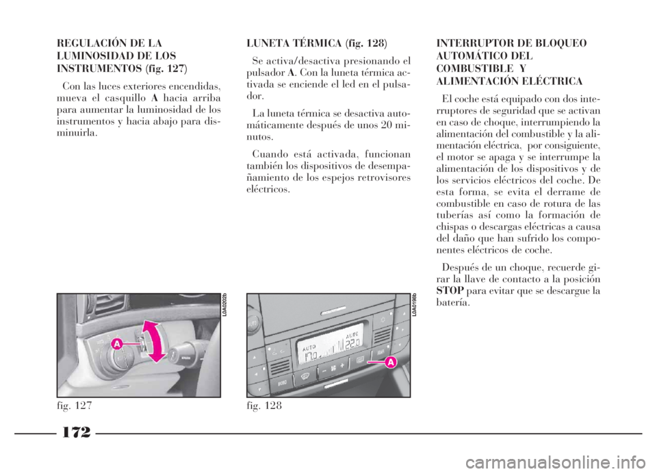 Lancia Thesis 2006 Manual de Empleo y Cuidado (in Spanish) 172
REGULACIÓN DE LA
LUMINOSIDAD DE LOS
INSTRUMENTOS (fig. 127)
Con las luces exteriores encendidas,
mueva el casquillo Ahacia arriba
para aumentar la luminosidad de los
instrumentos y hacia abajo p Lancia Thesis 2006 Manual de Empleo y Cuidado (in Spanish) 172
REGULACIÓN DE LA
LUMINOSIDAD DE LOS
INSTRUMENTOS (fig. 127)
Con las luces exteriores encendidas,
mueva el casquillo Ahacia arriba
para aumentar la luminosidad de los
instrumentos y hacia abajo p