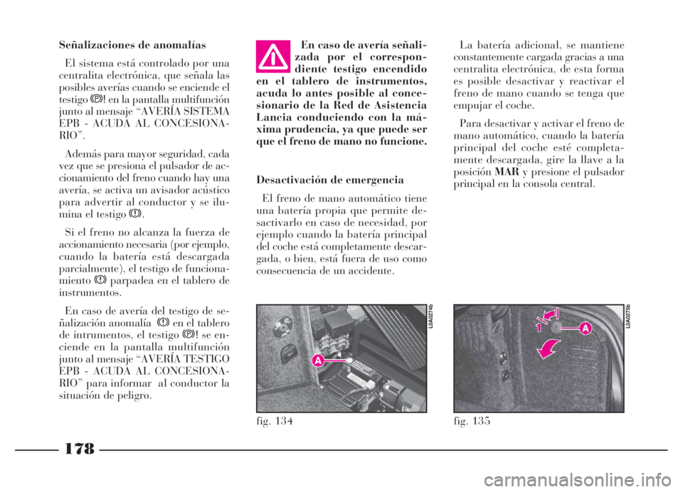 Lancia Thesis 2006 Manual de Empleo y Cuidado (in Spanish) 178
fig. 135
L0A0275b
fig. 134
L0A0274b
Señalizaciones de anomalías
El sistema está controlado por una
centralita electrónica, que señala las
posibles averías cuando se enciende el
testigos!en l Lancia Thesis 2006 Manual de Empleo y Cuidado (in Spanish) 178
fig. 135
L0A0275b
fig. 134
L0A0274b
Señalizaciones de anomalías
El sistema está controlado por una
centralita electrónica, que señala las
posibles averías cuando se enciende el
testigos!en l