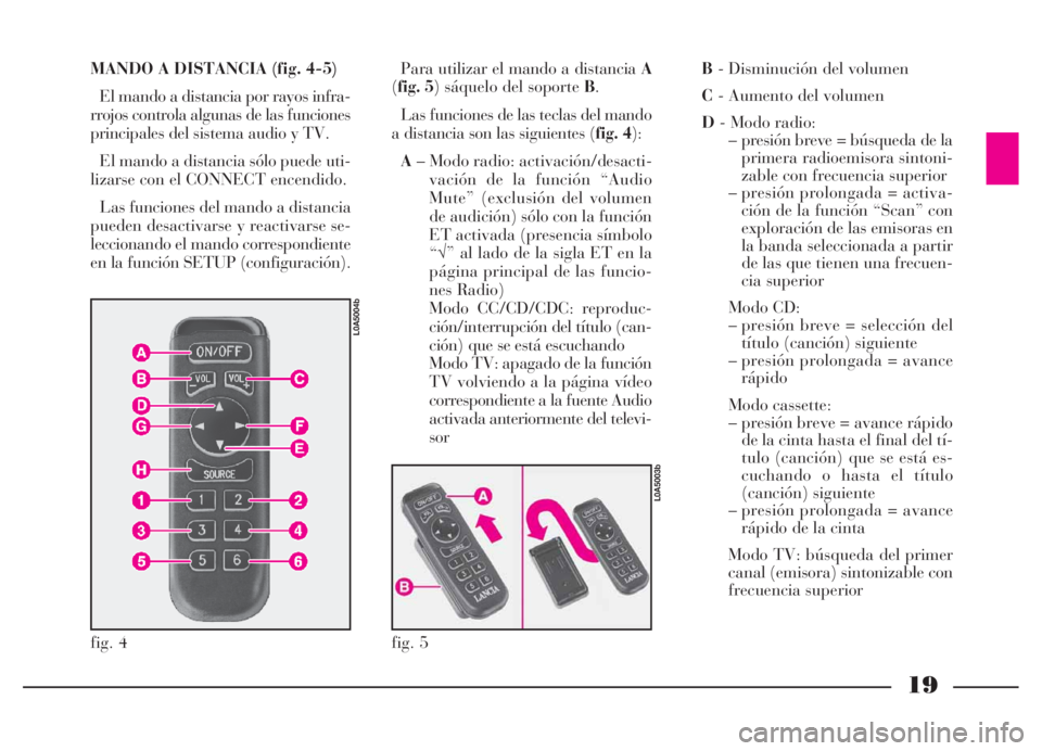 Lancia Thesis 2007  Manual de Empleo y Cuidado (in Spanish) 19
MANDO A DISTANCIA (fig. 4-5)
El mando a distancia por rayos infra-
rrojos controla algunas de las funciones
principales del sistema audio y TV.
El mando a distancia sólo puede uti-
lizarse con el 
