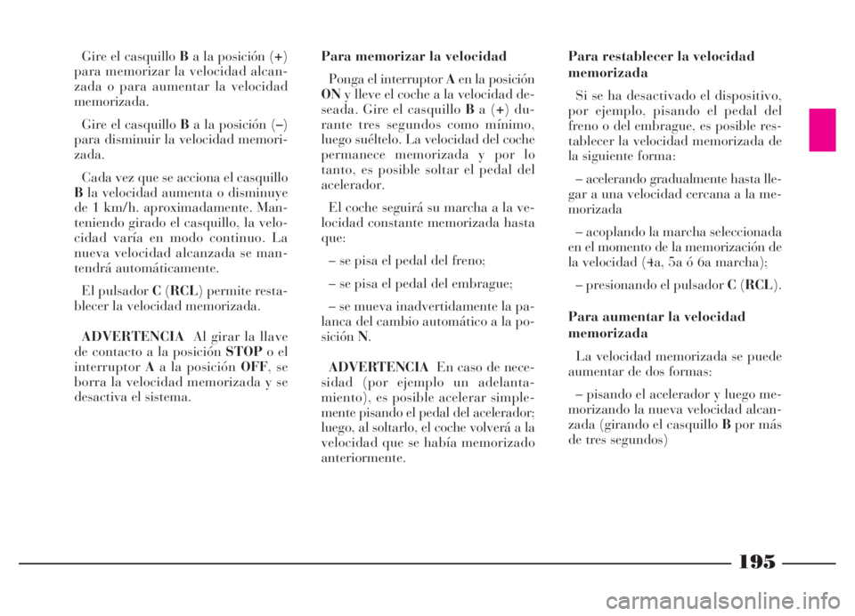 Lancia Thesis 2006  Manual de Empleo y Cuidado (in Spanish) 195
Gire el casquillo Ba la posición (+)
para memorizar la velocidad alcan-
zada o para aumentar la velocidad
memorizada.
Gire el casquillo Ba la posición (–)
para disminuir la velocidad memori-
z