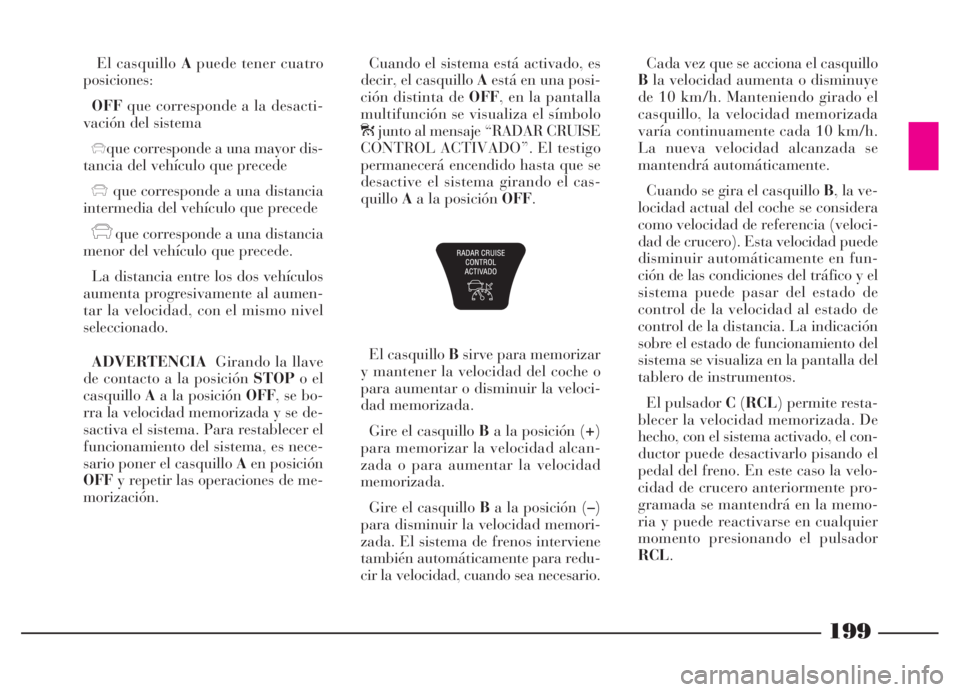 Lancia Thesis 2006  Manual de Empleo y Cuidado (in Spanish) El casquillo Apuede tener cuatro
posiciones:
OFFque corresponde a la desacti-
vación del sistema
xque corresponde a una mayor dis-
tancia del vehículo que precede
xque corresponde a una distancia
in