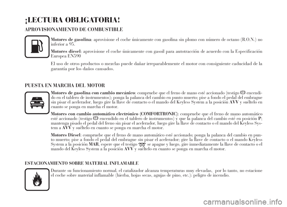 Lancia Thesis 2007  Manual de Empleo y Cuidado (in Spanish) ¡LECTURA OBLIGATORIA!
APROVISIONAMIENTO DE COMBUSTIBLE
Motores de gasolina: aprovisione el coche únicamente con gasolina sin plomo con número de octano (R.O.N.) no
inferior a 95.
Motores diesel: ap