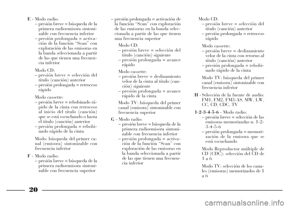 Lancia Thesis 2007  Manual de Empleo y Cuidado (in Spanish) 20
E- Modo radio:
– presión breve = búsqueda de la
primera radioemisora sintoni-
zable con frecuencia inferior
– presión prolongada = activa-
ción de la función “Scan” con
exploración de