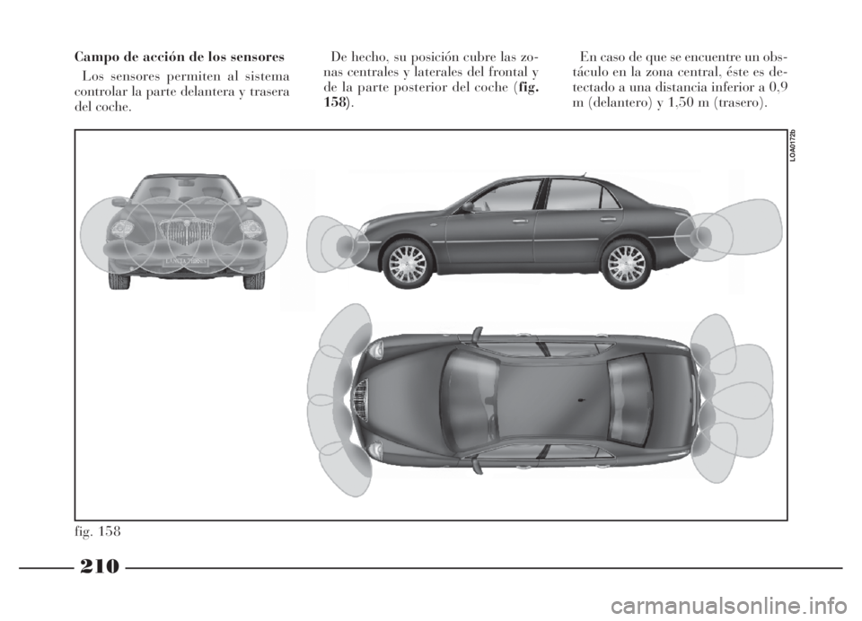 Lancia Thesis 2007 Manual de Empleo y Cuidado (in Spanish) 210
fig. 158
LOA0172b
Campo de acción de los sensores
Los sensores permiten al sistema
controlar la parte delantera y trasera
del coche. De hecho, su posición cubre las zo-
nas centrales y laterales Lancia Thesis 2007 Manual de Empleo y Cuidado (in Spanish) 210
fig. 158
LOA0172b
Campo de acción de los sensores
Los sensores permiten al sistema
controlar la parte delantera y trasera
del coche. De hecho, su posición cubre las zo-
nas centrales y laterales