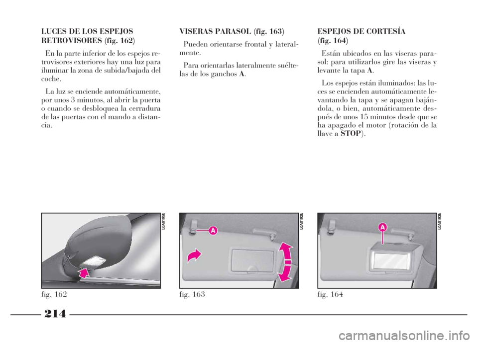Lancia Thesis 2007 Manual de Empleo y Cuidado (in Spanish) 214
LUCES DE LOS ESPEJOS
RETROVISORES (fig. 162)
En la parte inferior de los espejos re-
trovisores exteriores hay una luz para
iluminar la zona de subida/bajada del
coche.
La luz se enciende automát Lancia Thesis 2007 Manual de Empleo y Cuidado (in Spanish) 214
LUCES DE LOS ESPEJOS
RETROVISORES (fig. 162)
En la parte inferior de los espejos re-
trovisores exteriores hay una luz para
iluminar la zona de subida/bajada del
coche.
La luz se enciende automát