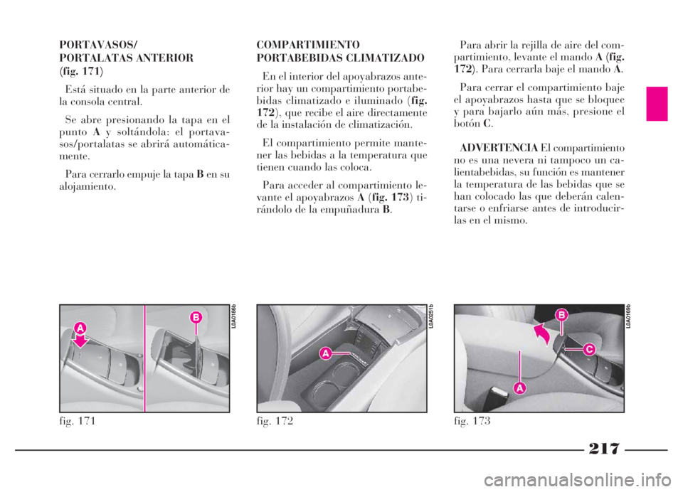 Lancia Thesis 2007 Manual de Empleo y Cuidado (in Spanish) 217
PORTAVASOS/
PORTALATAS ANTERIOR
(fig. 171)
Está situado en la parte anterior de
la consola central.
Se abre presionando la tapa en el
puntoAy soltándola: el portava-
sos/portalatas se abrirá Lancia Thesis 2007 Manual de Empleo y Cuidado (in Spanish) 217
PORTAVASOS/
PORTALATAS ANTERIOR
(fig. 171)
Está situado en la parte anterior de
la consola central.
Se abre presionando la tapa en el
puntoAy soltándola: el portava-
sos/portalatas se abrirá