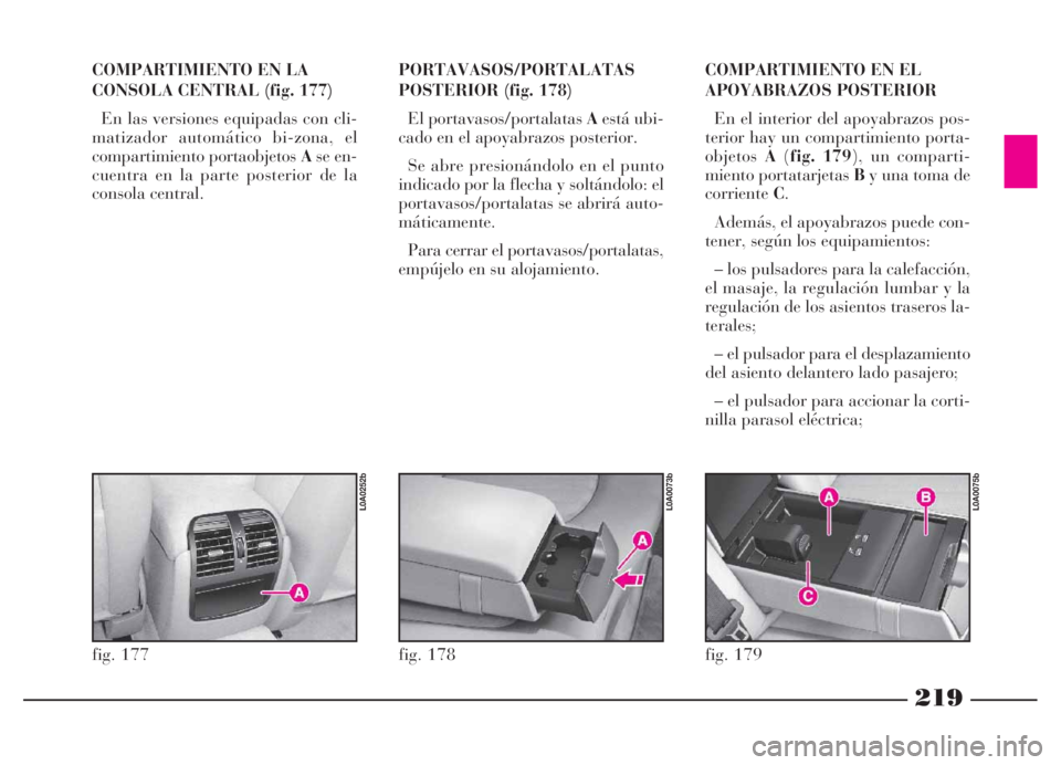 Lancia Thesis 2007 Manual de Empleo y Cuidado (in Spanish) 219
PORTAVASOS/PORTALATAS
POSTERIOR (fig. 178)
El portavasos/portalatas Aestá ubi-
cado en el apoyabrazos posterior.
Se abre presionándolo en el punto
indicado por la flecha y soltándolo: el
porta Lancia Thesis 2007 Manual de Empleo y Cuidado (in Spanish) 219
PORTAVASOS/PORTALATAS
POSTERIOR (fig. 178)
El portavasos/portalatas Aestá ubi-
cado en el apoyabrazos posterior.
Se abre presionándolo en el punto
indicado por la flecha y soltándolo: el
porta